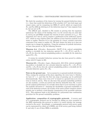 148        CHAPTER 8. CRYPTOGRAPHIC PROTOCOLS REFUTATION

We check the soundness of the choices by turning the guessed deduction states
(i.e. those that model the deductions of the attacker) of C into both input and
output states, and by computing two HSDs C1 and C2 which are respectively
D1 - and D2 -ASDs by deleting in Ci the deduction steps in C that originate from
Ch but are not in Di .
    The diﬃcult part, detailed in [76] consists in proving that the equations
induced by the choice of the binding term t in the second step are such that
C1 and C2 are still HSDs (modulo the removal of some constants in Cnew ). The
separation of C into C1 and C2 requires a puriﬁcation of the uniﬁcation system
of C , which in term requires either the addition of new function symbols if one
wants to employ Theorem 8.2 or the guessing of a linear constant restriction
constraint if one wants to employ 8.3. We have chosen the latter as it does not
require one to change the signature. Using the notations of symbolic derivation,
we have thus proven in [76] the following theorem
Theorem 8.4. (Chevalier, Rusinowitch, [76])?? If the ordered satisﬁability
                                                                    p
problem is decidable for two deduction systems D1 = (F1 , F1 , E1 ) and D2 =
       p
(F2 , F2 , E2 ) then the ordered satisﬁability problem is decidable for the deduction
system D1 ∪ D2 .
    A version for extended deduction systems has also been proved in collabo-
ration with D. Lugiez in [65].
Theorem 8.5. (Chevalier, Lugiez, Rusinowitch, [65]) If the ordered satisﬁabil-
                                                                               p
ity problem is decidable for two extended deduction systems D1 = (F1 , F1 , E1 )
                 p
and D2 = (F2 , F2 , E2 ) then the ordered satisﬁability problem is decidable for the
extended deduction system D1 ∪ D2 .

Note on the ground case. Let us assume Ch is a ground symbolic derivation.
Then, reusing the notations of the above algorithm, for every term t ∈ Sub(Ch )
we have tσ = t, and thus the ﬁrst two steps of guessing can be performed
deterministically. Since every term of C is bound to a ground term so is every
term in both C1 and C2 . Thus we also have that ground reachability problems
are also modular, a result not written but directly deducible from [70]. A more
precise analysis performed in [11] actually shows that it is not necessary to guess
the symbolic derivation C : assuming the decidability of ground reachability in
each of the deduction systems, the locality of the union of their transitive closure
permits one to perform a least-ﬁxpoint computation of the accessible subterms
of Ch . This argument leads to the deﬁnition of a polynomial time combination
procedure for the ground reachability problems.

Application: composition of cryptographic protocols. A secrecy goal
of a cryptographic protocol can be encoded by adding an extra reception to
the HSD representing this protocol in which it is tested whether the message
received is the secret. Accordingly, a cryptographic protocol with secrecy goals
can be represented by a ﬁnite set of HSDs, one of the secrecy goal being violated
if, and only if, one of these HSDs is satisﬁable.
 