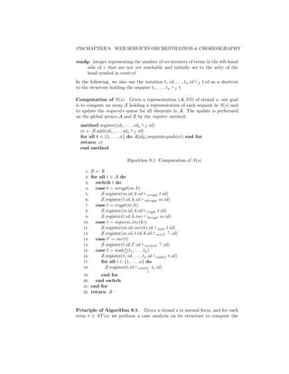 176CHAPTER 9. WEB SERVICES ORCHESTRATION  CHOREOGRAPHY

ready: integer representing the number of occurrences of terms in the left-hand
     side of γ that are not yet reachable and initially set to the arity of the
     head symbol in context
In the following, we also use the notation t1 .id, . . . , tn .id   f   t.id as a shortcut
to the structure holding the sequent t1 , . . . , tn f t.

Computation of S(s) Given a representation (A, IO) of strand s, our goal
is to compute an array S holding a representation of each sequent in S(s) and
to update the sequents queue for all elements in A. The update is performed
on the global arrays A and S by the register method:
  method register(id1 , . . . , idn f id)
  cr ← S.add(id1 , . . . , idn f id)
  for all k ∈ {1, . . . , n} do A[idk ].sequents.push(cr) end for
  return cr
  end method

                              Algorithm 9.1: Computation of S(s)

     1:   S ←∅
     2:   for all t ∈ A do
     3:     switch t do
     4:     case t = scrypt(m, k)
     5:        S.register(m.id, k.id scrypt t.id)
     6:        S.register(t.id, k.id sdcrypt m.id)
     7:     case t = crypt(m, k)
     8:        S.register(m.id, k.id crypt t.id)
     9:        S.register(t.id, k.inv dcrypt m.id)
    10:     case t = sign(m, inv(k))
    11:        S.register(m.id, inv(k).id sign t.id)
    12:        S.register(m.id, t.id, k.id verif .id)
    13:     case t = inv(t)
    14:        S.register(t.id, t .id invtest .id)
    15:     case t = noden (t1 , . . . , ta )
                           a
    16:        S.register(t1 .id, . . . , ta .id noden t.id)
                                                     a
    17:        for all i ∈ {1, . . . , a} do
    18:          S.register(t.id childn ti .id)
                                              i
                                          a
    19:     end for
    20:   end switch
    21: end for
    22: return S



Principle of Algorithm 9.1. Given a strand s in normal form, and for each
term t ∈ ST (s) we perform a case analysis on its structure to compute the
 