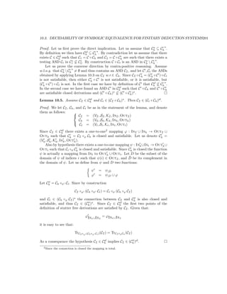 10.3. DECIDABILITY OF SYMBOLIC EQUIVALENCE FOR FINITARY DEDUCTION SYSTEMS201

Proof. Let us ﬁrst prove the direct implication. Let us assume that Ch ⊆ Ch .
                               sf
By deﬁnition we then have Ch ⊆ Ch . By contradiction let us assume that there
             sf
exists C ∈ Ch such that C1 = C ◦ Ch and C2 = C ◦ Ch are such that there exists a
                      ∗     ∗
testing ASD Ct in C1 ⊆ C2 . By construction C ◦ Ct is an ASD in Ch  Ch .
    Let us prove the converse direction by contra-positive reasoning. Assume
w.l.o.g. that Ch  Ch = ∅ and thus contains an ASD CI , and let C , Ct the ASDs
obtained by applying Lemma 10.3 on CI w.r.t. Ch . Since CI ◦ Ch = (Ch ◦ C ) ◦ Ct
is not satisﬁable, then either Ch ◦ C is not satisﬁable, or it is satisﬁable, but
                                                                         sf
(Ch ◦ C ) ◦ Ct is not. In the ﬁrst case we have by deﬁnition of C that Ch ⊆ Ch .
                                                   sf
In the second case we have found an ASD C in Ch such that C ◦ Ch and C ◦ Ch
are satisﬁable closed derivations and (C ◦ Ch ) ⊆ (C ◦ Ch ) .
Lemma 10.5. Assume CI ∈ Ch and Ct ∈ (CI ◦ Ch ) . Then CI ∈ (Ct ◦ Ch )sf .
                         sf


Proof. We let CI , Ch , and Ct be         as in the statement of the lemma, and denote
them as follows:      
                       CI =              (VI , SI , KI , InI , OutI )
                          Ch =            (Vh , Sh , Kh , Inh , Outh )
                          Ct =            (Vt , St , Kt , Int , Outt )
                      

Since CI ∈ Ch there exists a one-to-one2 mapping ϕ : InI ∪ Inh → OutI ∪
                 sf

Outh such that Ch = CI ◦ϕ Ch is closed and satisﬁable. Let us denote Ch =
(Vh , Sh , Kh , Inh , Outh ).
    Also by hypothesis there exists a one-to-one mapping ψ : Inh ∪Int → Outh ∪
Outt such that Ct ◦ψ Ch is closed and satisﬁable. Since Ch is closed the function
ψ is actually a mapping from Int to Outh ∪ Outt . Let D be the subset of the
                                                        ¯
domain of ψ of indices i such that ψ(i) ∈ OutI , and D be its complement in
the domain of ψ. Let us deﬁne from ψ and D two functions:

                                         ψ     = ψ|D
                                                   ¯
                                         ϕ     = ψ|D ∪ ϕ

Let Ch = Ch ◦ψ Ct . Since by construction

                           CI ◦ϕ (Ch ◦ψ Ct ) = Ct ◦ψ (Ch ◦ϕ CI )

and Ct ∈ (Ch ◦ϕ CI ) the connection between CI and Ch is also closed and
                                                   sf
satisﬁable, and thus CI ∈ (Ch ) . Since CI ∈ Ch the ﬁrst two points of the
deﬁnition of stutter free derivations are satisﬁed by CI . Given that:

                                     ϕIn ∪In = ϕInh ∪InI
                                        h   I


it is easy to see that:

                           TrCI ◦ϕ   (Ch ◦ψ Ct ) (CI )   = TrCI ◦ϕ Ch (CI )

As a consequence the hypothesis CI ∈ Ch implies CI ∈ (Ch )sf .
                                      sf

  2 Since   the connection is closed the mapping is total.
 