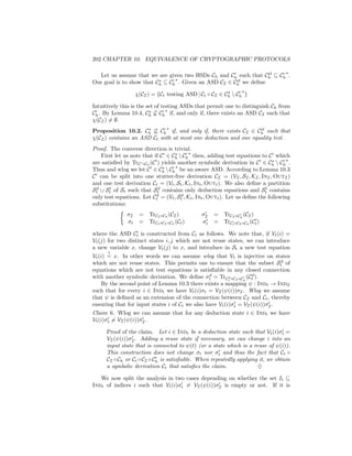202 CHAPTER 10. EQUIVALENCE OF CRYPTOGRAPHIC PROTOCOLS

                                                                 sf
  Let us assume that we are given two HSDs Ch and Ch such that Ch ⊆ Ch .
                                                      sf
Our goal is to show that Ch ⊆ Ch . Given an ASD CI ∈ Ch we deﬁne

                    χ(CI ) = {Ct testing ASD | Ct ◦ CI ∈ Ch  Ch }

Intuitively this is the set of testing ASDs that permit one to distinguish Ch from
Ch . By Lemma 10.4, Ch ⊆ Ch if, and only if, there exists an ASD CI such that
χ(CI ) = ∅.
                                                                sf
Proposition 10.2. Ch ⊆ Ch if, and only if, there exists CI ∈ Ch such that
χ(CI ) contains an ASD Ct with at most one deduction and one equality test.
Proof. The converse direction is trivial.
    First let us note that if C ∈ Ch  Ch then, adding test equations to C which
are satisﬁed by TrC ◦Ch (C ) yields another symbolic derivation in C ∈ Ch  Ch .
Thus and wlog we let C ∈ Ch  Ch be an aware ASD. According to Lemma 10.3
C can be split into one stutter-free derivation CI = (VI , SI , KI , InI , OutI )
and one test derivation Ct = (Vt , St , Kt , Int , Outt ). We also deﬁne a partition
  d    t                     d                                              t
St ∪ St of St such that St contains only deduction equations and St contains
                            d         d
only test equations. Let Ct = (Vt , St , Kt , Int , Outt ). Let us deﬁne the following
substitutions:
               σI    = TrCI ◦Ch (CI )          σI   = TrCI ◦Ch (CI )
               σt    = TrCt ◦CI ◦Ch (Ct )      σt   = TrCt ◦CI ◦Ch (Ct )

where the ASD Ct is constructed from Ct as follows. We note that, if Vt (i) =
Vt (j) for two distinct states i, j which are not reuse states, we can introduce
a new variable x, change Vt (j) to x, and introduce in St a new test equation
      ?
Vt (i) = x. In other words we can assume wlog that Vt is injective on states
                                                                             d
which are not reuse states. This permits one to ensure that the subset St of
equations which are not test equations is satisﬁable in any closed connection
                                                d                  d
with another symbolic derivation. We deﬁne σt = TrCt ◦CI ◦Ch (Ct ).
                                                         d

    By the second point of Lemma 10.3 there exists a mapping ψ : Indt → IndI
such that for every i ∈ Indt we have Vt (i)σt = VI (ψ(i))σI . Wlog we assume
that ψ is deﬁned as an extension of the connection between CI and Ct , thereby
ensuring that for input states i of Ct we also have Vt (i)σt = VI (ψ(i))σI .
Claim 6. Wlog we can assume that for any deduction state i ∈ Indt we have
Vt (i)σt = VI (ψ(i))σI .

      Proof of the claim. Let i ∈ Indt be a deduction state such that Vt (i)σt =
      VI (ψ(i))σI . Adding a reuse state if necessary, we can change i into an
      input state that is connected to ψ(t) (or a state which is a reuse of ψ(i)).
      This construction does not change σt nor σt and thus the fact that Ct ◦
      CI ◦ Ch or Ct ◦ CI ◦ Ch is satisﬁable. When repeatedly applying it, we obtain
      a symbolic derivation Ct that satisﬁes the claim.              ♦

   We now split the analysis in two cases depending on whether the set It ⊆
Indt of indices i such that Vt (i)σt = VI (ψ(i))σI is empty or not. If it is
 