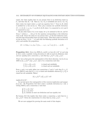 10.3. DECIDABILITY OF SYMBOLIC EQUIVALENCE FOR FINITARY DEDUCTION SYSTEMS203

empty, the claim implies that we can assume there is no deduction states in
                         t
Ct , and thus that St = St . Since Ct ◦ CI ◦ Ch is satisﬁable but not Ct ◦ CI ◦ Ch
                                                                       ?
there exists two input states i, j and one equation Vt (i) = Vt (j) in St which
is satisﬁed by σt but not by σt . Thus χ(CI ) contains one symbolic derivation
                              ?
(V : i ∈ {1, 2} → xi , {x1 = x2 }, ∅, {1, 2}, ∅) where 1 is connected to ψ(i) and 2
is connected to ψ(j).
    On the other hand, if It is not empty, let i0 be minimal in this set, and let
         ?
Vt (i0 ) = f (Vt (i1 ), . . . , Vt (in )) be the equation corresponding to this deduction
            d
state in St . Given the claim we can assume that it is the ﬁrst deduction state,
and thus that all preceding states are input states. Thus there exists an ordering
on the set Ind0 = {t, 0, . . . , n} such that the following symbolic derivation is in
χ(CI ) and satisﬁes the proposition:

                                    ?                         ?
       (V : i ∈ Ind0 → xi , {x0 = f (x1 , . . . , xn ) , x0 = xt }, {t, 1, . . . , n}, ∅)



Proposition 10.3. Given two HSDs Ch and Ch we have Ch ⊆ Ch if, and only
if, there exists a symbolic testing derivation Ct with at most one deduction state
and one equality and a connection ϕ such that (Ch ◦ϕ Ct )sf ⊆ (Ch ◦ϕ Ct ) .

Proof. Let us ﬁrst prove the contrapositive of the direct direction. Let CI be an
ASD in (Ch ◦ϕ Ct )sf  (Ch ◦ϕ Ct ) , and ψ be a connection such that:

                CI ◦ψ (Ch ◦ϕ Ct )              is closed and satisﬁable
                CI ◦ψ (Ch ◦ϕ Ct )              is closed and not satisﬁable

From ϕ and ψ we easily deﬁne two connections ϕ and ψ such that CI ◦ϕ Ct
is an ASD CI such that CI ◦ψ Ch is closed and satisﬁable whereas CI ◦ψ Ch is
closed but not satisﬁable. Hence:

                              (Ch ◦ϕ Ct )sf  (Ch ◦ϕ Ct ) = ∅

implies Ch ⊆ Ch .
    Let us now prove the contrapositive of the converse implication and assume
                                                                           sf
Ch ⊆ Ch . By Proposition 10.2 there exists a symbolic derivation CI ∈ Ch , a
testing ASD Ct and a connection ψ such that:
         
          Ct ◦ψ CI ∈ Ch
             Ct ◦ψ CI ∈ Ch
                      /
             Ct contains at most one deduction and one equality test
         

By Lemma 10.5 this implies that there exists a connection ϕ such that CI ∈
(Ch ◦ϕ Ct )sf . Given the construction it is clear that CI ∈ (Ch ◦ϕ Ct ) .
                                                           /

   We are now equipped for proving the main result of this chapter.
 