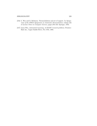 BIBLIOGRAPHY                                                           229

[216] L. Wos and G. Robinson. Paramodulation and set of support. In Sympo-
      sium of the INRIA Symposium on Automatic Demonstration, volume 125
      of Lecture Notes in Computer Science, pages 276–310. Springer, 1970.
[217] Larry Wos. Automated reasoning: 33 BASIC research problems. Prentice-
      Hall, Inc., Upper Saddle River, NJ, USA, 1988.
 