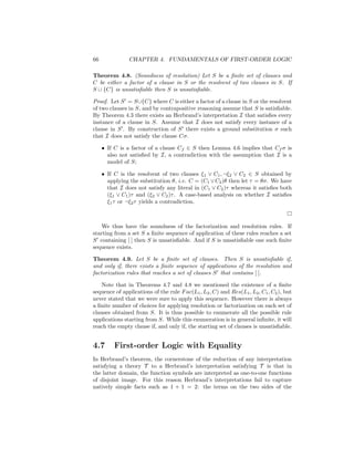 66              CHAPTER 4. FUNDAMENTALS OF FIRST-ORDER LOGIC

Theorem 4.8. (Soundness of resolution) Let S be a ﬁnite set of clauses and
C be either a factor of a clause in S or the resolvent of two clauses in S. If
S ∪ {C} is unsatisﬁable then S is unsatisﬁable.

Proof. Let S = S∪{C} where C is either a factor of a clause in S or the resolvent
of two clauses in S, and by contrapositive reasoning assume that S is satisﬁable.
By Theorem 4.3 there exists an Herbrand’s interpretation I that satisﬁes every
instance of a clause in S. Assume that I does not satisfy every instance of a
clause in S . By construction of S there exists a ground substitution σ such
that I does not satisfy the clause Cσ.

     • If C is a factor of a clause Cf ∈ S then Lemma 4.6 implies that Cf σ is
       also not satisﬁed by I, a contradiction with the assumption that I is a
       model of S;

     • If C is the resolvent of two clauses ξ1 ∨ C1 , ¬ξ2 ∨ C2 ∈ S obtained by
       applying the substitution θ, i.e. C = (C1 ∨ C2 )θ then let τ = θσ. We have
       that I does not satisfy any literal in (C1 ∨ C2 )τ whereas it satisﬁes both
       (ξ1 ∨ C1 )τ and (ξ2 ∨ C2 )τ . A case-based analysis on whether I satisﬁes
       ξ1 τ or ¬ξ2 τ yields a contradiction.



    We thus have the soundness of the factorization and resolution rules. If
starting from a set S a ﬁnite sequence of application of these rules reaches a set
S containing [ ] then S is unsatisﬁable. And if S is unsatisﬁable one such ﬁnite
sequence exists.

Theorem 4.9. Let S be a ﬁnite set of clauses. Then S is unsatisﬁable if,
and only if, there exists a ﬁnite sequence of applications of the resolution and
factorization rules that reaches a set of clauses S that contains [ ].

    Note that in Theorems 4.7 and 4.8 we mentioned the existence of a ﬁnite
sequence of applications of the rule F ac(L1 , L2 , C) and Res(L1 , L2 , C1 , C2 ), but
never stated that we were sure to apply this sequence. However there is always
a ﬁnite number of choices for applying resolution or factorization on each set of
clauses obtained from S. It is thus possible to enumerate all the possible rule
applications starting from S. While this enumeration is in general inﬁnite, it will
reach the empty clause if, and only if, the starting set of clauses is unsatisﬁable.


4.7       First-order Logic with Equality
In Herbrand’s theorem, the cornerstone of the reduction of any interpretation
satisfying a theory T to a Herbrand’s interpretation satisfying T is that in
the latter domain, the function symbols are interpreted as one-to-one functions
of disjoint image. For this reason Herbrand’s interpretations fail to capture
natively simple facts such as 1 + 1 = 2: the terms on the two sides of the
 
