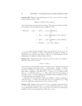 72                  CHAPTER 4. FUNDAMENTALS OF FIRST-ORDER LOGIC

Lemma 4.20. (Subterms and Substitutions) Let t be a term and σ be a substi-
tution of domain Var(t). Then:

                               Sub(tσ) = (Sub(t)  X )σ ∪ Sub(σ)

Proof. By induction on the structure of terms. The lemma is trivial for variables
and constants. For the induction case it suﬃces to note:
                                                                     n
     Sub(f (t1 σ, . . . , tn σ))   = {f (t1 σ, . . . , tn σ)} ∪           Sub(ti σ)
                                                                    i=1
                                                                    n
                                   =   {f (t1 , . . . , tn )}σ ∪      ((Sub(ti )  X )σ ∪ Sub(σ))
                                                                   i=1
                                                                     n
                                   =   ({f (t1 , . . . , tn )}σ ∪         (Sub(ti )  X )σ) ∪ Sub(σ)
                                                                    i=1
                                   =   (Sub(f (t1 , . . . , tn ))  X )σ ∪ Sub(σ)




   I.e. if a term t is free in Sub(r) then every occurrence of t in rσ is “in”
the instance of a variable. In order to demonstrate its usage we reference it
explicitely in the proof of next lemma. Since it is trivial Lemma 4.20 will
subsequently be employed without being refered to.

Lemma 4.21. (Replacement of free subterms) Let t be a σ-free term in Sub(r).
Then for every term u we have:

                                         (rσ)δt,u = r(σδt,u )

Proof. Since t is σ-free in Sub(r) we have t ∈ (Sub(r)X )σ. Thus by Lemma 4.20
                                             /
for every position p such that (rσ)|p = t there exists a variable x ∈ Var(r)
such that t ∈ Sub(xσ). Thus this variable must be in a position q ≤ p, and
there exists a position q such that (xσ)|q = t and q · q = p. Thus we have
(σδt,u )q = u and thus r(σδt,u )|p = u. Since this is true for every position p
such that (rσ)|p = t all the replacements performed when computing (rσ)δt,u
are performed when computing r(σδt,u ).
    Conversely for every position q and every variable x ∈ Var(r) at position q
such that (xσ)|q = t there is an occurrence of t in rσ at position q · q . Thus
we do not apply more replacement in r(σδt,u ) than in (rσ)δt,u .

Lemma 4.22. (Replacement lemma) Let E be a consistent equational theory,
r, s be two ground terms such that r =E s and such that the factors of r and s
are in normal form modulo E. Let t be a free term in E which is in normal form
modulo E, and u be any ground term. Then rδt,u =E sδt,u .
 