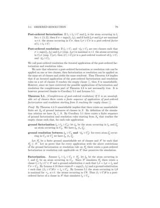 5.1. ORDERED RESOLUTION                                                           79

Post-ordered factorization: If l1 ∨ l2 ∨ C and ξi is the atom occurring in li
     for ı ∈ {1, 2}, then if σ = mgu(l1 , l2 ), and if both ξ1 σ and ξ2 σ are maximal
     w.r.t. the atoms occurring in Cσ, then l1 σ ∨ Cσ is a post-ordered factor
     of l1 ∨ l2 ∨ C;
Post-ordered resolution: If ξ1 ∨ C1 and ¬ξ2 ∨ C2 are two clauses such that
     σ = mgu(ξ1 , ξ2 ) and ξ1 σ (resp. ξ2 σ) is maximal w.r.t. the atoms occurring
     in C1 σ (resp. C2 σ), then (C1 ∨ C2 )σ is a post-ordered resolvent of ξ1 ∨ C1
     and ¬ξ2 ∨ C2 .
We call post-ordered resolution the iterated application of the post-ordered fac-
torization and resolution rules.
    We note that whenever a post-ordered factorization or resolution rule can be
applied on one or two clauses, then factorization or resolution can be applied on
the same set of clauses and yields the same resolvent. Thus Theorem 4.8 implies
that if an iterated application of the post-ordered factorization and resolution
rules on a set of clauses S reaches the empty clause [ ], then S is unsatisﬁable.
However, since we have restricted the possible applications of factorization and
resolution the completeness part of Theorem 4.8 is not necessarily true. It is
however preserved thanks to Corollary 5.1 and Lemma 5.1.
Theorem 5.1. (Completeness of post-ordered resolution) If S is an unsatisﬁ-
able set of clauses there exists a ﬁnite sequence of application of post-ordered
factorization and resolution starting from S reaching the empty clause [ ].
Proof. By Theorem 4.4 S unsatisﬁable implies that there exists an unsatisﬁable
ﬁnite set Sg of ground instances of clauses in S. By deﬁnition of the simula-
tion relation we have Sg    S. By Corollary 5.1 there exists a ﬁnite sequence
of ground factorization and resolution rules starting from Sg that reaches the
empty clause such that, for each rule application:
ground factorization lg ∨ lg ∨ Cg : let ξg be the atom occurring in lg and ξg
    an atom occurring in Cg . We have ξg a ξg ;
ground resolution between ξg ∨ Cg and ¬ξg ∨ Cg : for every atom ξg occur-
    ring in Cg or Cg we have ξg a ξg .
    Let Sg be a ﬁnite ground unsatisﬁable set of clauses and S be such that
Sg     S . Let us prove that for every application with the above restrictions
of the ground factorization or resolution rule on Sg there exists a post-ordered
factorization or resolution rule applicable on S that preserves the simulation.

Factorization. Assume lg ∨ lg ∨ Cg ∈ Sg , let ξg be the atom occurring in
l, and ξg be an atom occurring in Cg . Since S simulates Sg there exists a
clause l1 ∨ l2 ∨ C ∈ S and a ground substitution σ such that l1 σ = l2 σ = lg and
Cσ = Cg . By Lemma 4.18 there exists θ = mgu(l1 , l2 ) and a ground substitution
τ such that ((l1 ∨ C)θ)τ = lg ∨ Cg . By Lemma 5.1 the atom occurring in l1 θ
is maximal for a w.r.t. the atoms occurring in Cθ. Thus (l1 ∨ C)θ is a post-
ordered factor of a clause in S that simulates lg ∨ Cg .
 