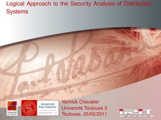Logical Approach to the Security Analysis of Distributed
Systems




                     Yannick Chevalier
                     Université Toulouse 3
                     Toulouse, 25/02/2011
 