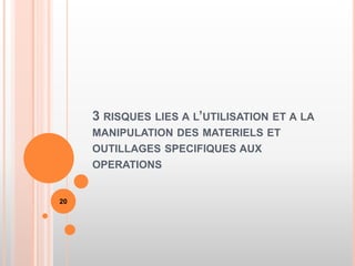 3 RISQUES LIES A L’UTILISATION ET A LA
MANIPULATION DES MATERIELS ET
OUTILLAGES SPECIFIQUES AUX
OPERATIONS
20
 