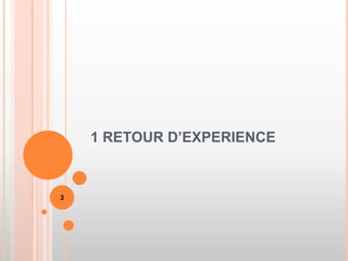 1 RETOUR D’EXPERIENCE
3
 