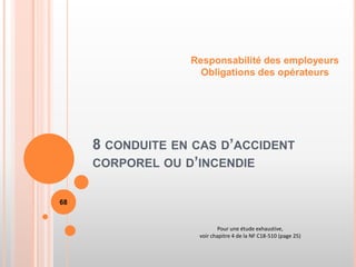 8 CONDUITE EN CAS D’ACCIDENT
CORPOREL OU D’INCENDIE
Responsabilité des employeurs
Obligations des opérateurs
68
Pour une étude exhaustive,
voir chapitre 4 de la NF C18-510 (page 25)
 