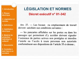 1. Introduction
2. Risque
électrique
3. Législation et
normes
4. Définitions
5. Habilitation
électrique
6. Matériel de
protection
individuel et
collectif
7. Documents
8. Conduite à
tenir face à un
accident
LÉGISLATION ET NORMES
Décret exécutif n° 01-342
 