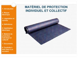 1. Introduction
2. Risque
électrique
3. Législation et
normes
4. Définitions
5. Habilitation
électrique
6. Matériel de
protection
individuel et
collectif
7. Documents
8. Conduite à
tenir face à un
accident
MATÉRIEL DE PROTECTION
INDIVIDUEL ET COLLECTIF
 