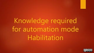 Knowledge required
for automation mode
Habilitation
 