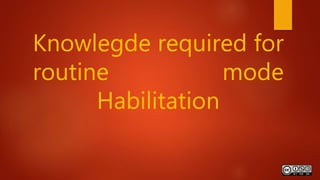 Knowlegde required for
routine mode
Habilitation
 