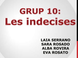 GRUP 10: Les indecises LAIA SERRANO  SARA ROSADO ALBA ROVIRA EVA ROSATO 