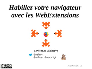 Habillez votre navigateur
avec les WebExtensions
@hellosct1
@hellosct1@mamot.fr
Geek Faeries le 3 juin
Christophe Villeneuve
 