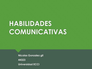 HABILIDADES
COMUNICATIVAS
Nicolas Gonzalez gil
44323
Universidad ECCI
 