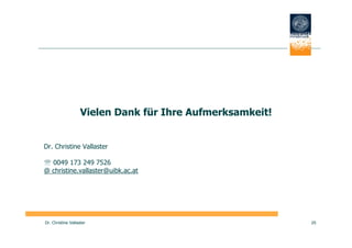 Vielen Dank für Ihre Aufmerksamkeit!


Dr. Christine Vallaster

℡ 0049 173 249 7526
@ christine.vallaster@uibk.ac.at




Dr. Christine Vallaster                                    25
 