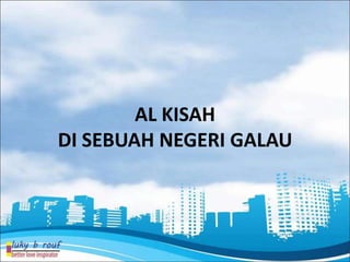 AL KISAH
DI SEBUAH NEGERI GALAU
 