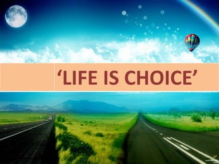 ‘LIFE IS CHOICE’
 