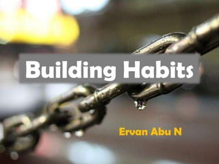 Building Habits

        Ervan Abu N
 