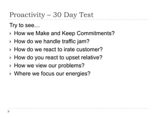 Proactivity – 30 Day Test
Try to see…
 How we Make and Keep Commitments?
 How do we handle traffic jam?
 How do we reac...