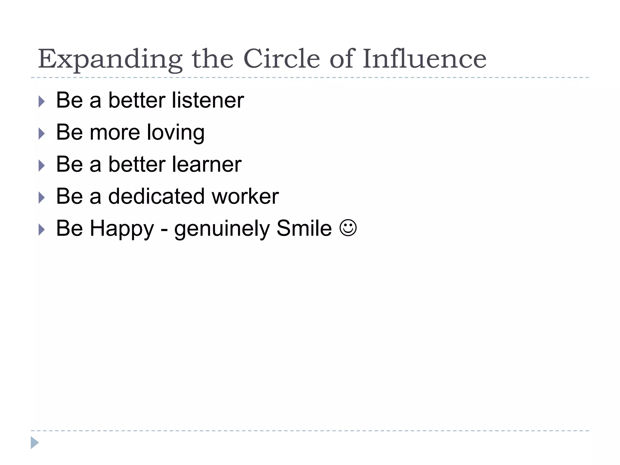 Expanding the Circle of InfluenceBe a better listener Be more lovingBe a better learner Be a dedicated worker Be Happy - genuinely Smile  