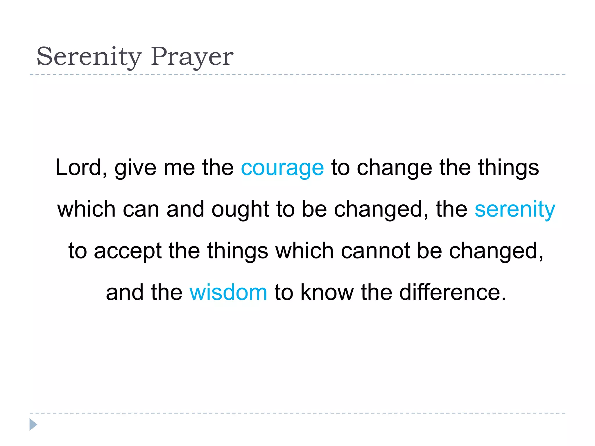 Serenity Prayer Lord, give me the courage to change the things which can and ought to be changed, the serenity to accept the things which cannot be changed, and the wisdom to know the difference. 