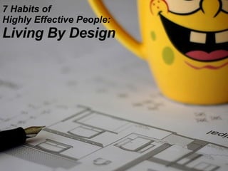 7 Habits of  Highly Effective People: Living By Design 