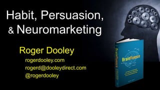 Habit, Persuasion,
& Neuromarketing
Roger Dooley
rogerdooley.com
rogerd@dooleydirect.com
@rogerdooley
 