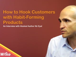 How to Hook Customers
with Habit-Forming
Products
An Interview with Hooked Author Nir Eyal
 