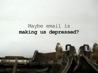 Maybe email is
making us depressed?
 