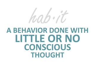 A  BEHAVIOR  DONE  WITH
CONSCIOUS  
THOUGHT
LITTLE  OR  NO   
hab·it
 