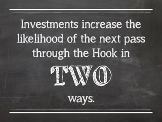 Investments increase the
likelihood of the next pass
through the Hook in  
TWO 
ways.
 