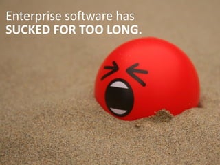 Enterprise	
  software	
  has 
SUCKED  FOR  TOO  LONG.
 