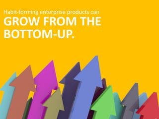 Habit-­‐forming	
  enterprise	
  products	
  can 
GROW  FROM  THE
BOTTOM-­‐UP.
 