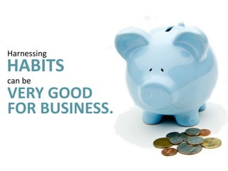 Harnessing	
  
VERY  GOOD
HABITS  
can	
  be	
  
FOR  BUSINESS.
 