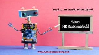 Future
HR Business Model
www.humanikaconsulting.com
Road to…Humanika Bisnis Digital
 