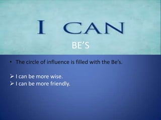 BE’S
• The circle of influence is filled with the Be’s.
 I can be more wise.
 I can be more friendly.

 