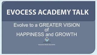 Evolve to a GREATER VISION
              of
 HAPPINESS and GROWTH
         Interactive Media Specialists
 