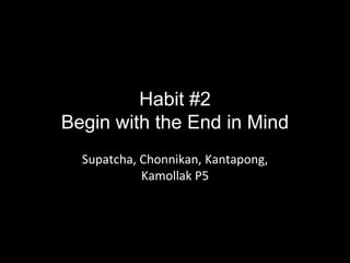 Habit #2
Begin with the End in Mind
Supatcha, Chonnikan, Kantapong,
Kamollak P5
 