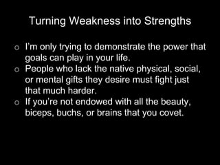 Turning Weakness into Strengths
o I’m only trying to demonstrate the power that
goals can play in your life.
o People who ...