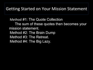 Getting Started on Your Mission Statement
oMethod #1: The Quote Collection
o The sum of these quotes then becomes your
mis...