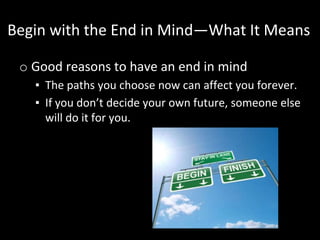 Begin with the End in Mind—What It Means
o Good reasons to have an end in mind
▪ The paths you choose now can affect you f...