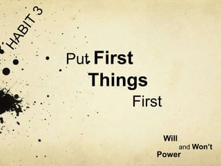 Put First
Things
First
Will
and Won’t
Power
 
