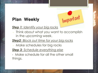 Adapt Daily
 Make
rearrangement of
your important and
less important
things if necessary
 If weekly planning
is too rigi...