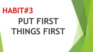 HABIT#3
PUT FIRST
THINGS FIRST
 