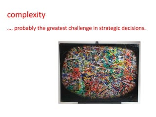 complexity
…. probably the greatest challenge in strategic decisions.
 