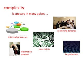 complexity
     it appears in many guises …




                                           conflicting demands

  interrelated systems




                             uncertainty
               information
               overload                           large datasets
 