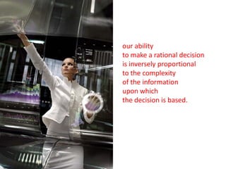 our ability
to make a rational decision
is inversely proportional
to the complexity
of the information
upon which
the decision is based.
 