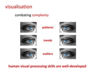 visualisation
     combating complexity


                      patterns



                       trends



                      outliers


 human visual processing skills are well-developed
 
